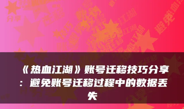 《热血江湖》账号迁移技巧分享：避免账号迁移过程中的数据丢失
