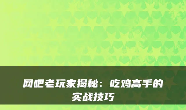 网吧老玩家揭秘：吃鸡高手的实战技巧