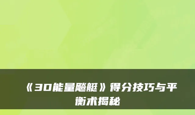 《3D能量飚艇》得分技巧与平衡术揭秘