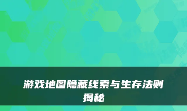 游戏地图隐藏线索与生存法则揭秘