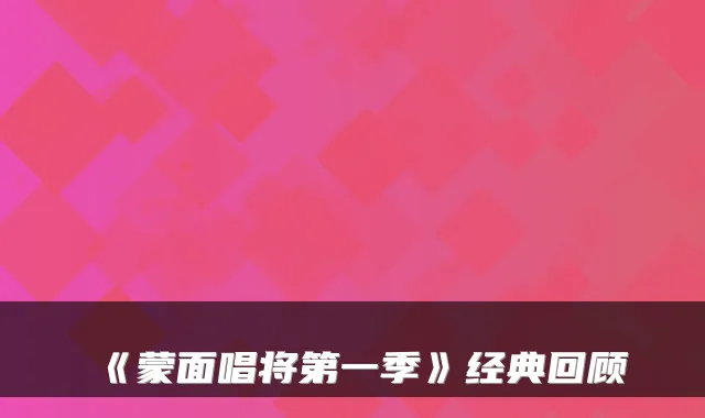 《蒙面唱将第一季》经典回顾