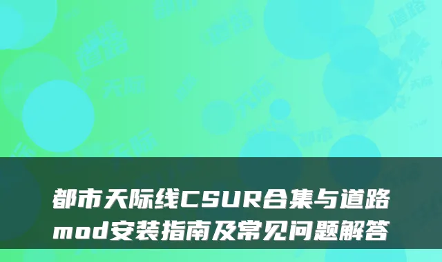 都市天际线CSUR合集与道路mod安装指南及常见问题解答