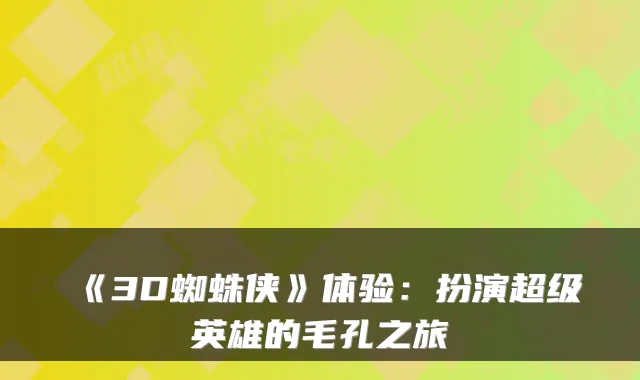 《3D蜘蛛侠》体验：扮演超级英雄的毛孔之旅