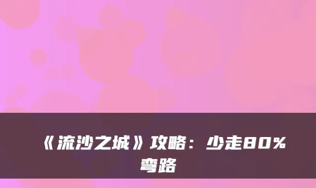 《流沙之城》攻略：少走80%弯路