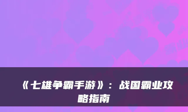 《七雄争霸手游》:战国霸业攻略指南