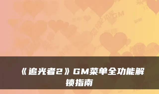《追光者2》GM菜单全功能解锁指南