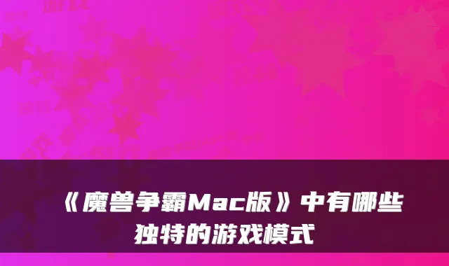 《魔兽争霸Mac版》中有哪些独特的游戏模式