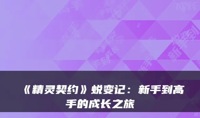 《精灵契约》蜕变记：新手到高手的成长之旅