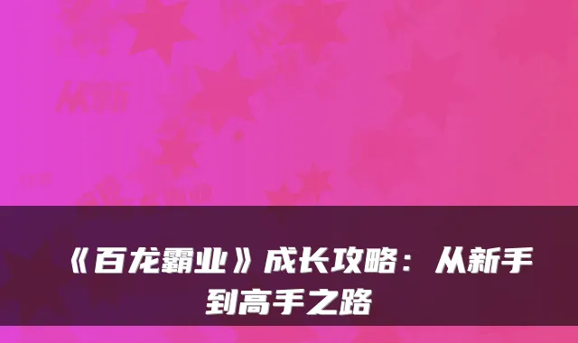 《百龙霸业》成长攻略：从新手到高手之路