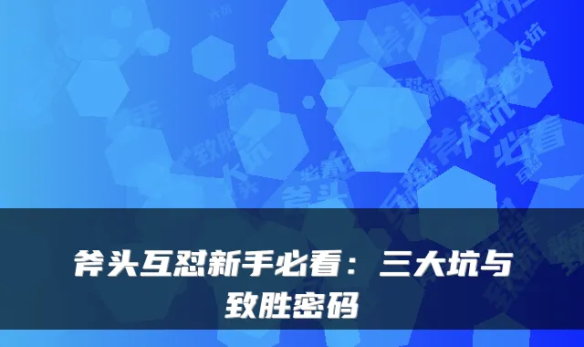 斧头互怼新手必看:三大坑与致胜密码