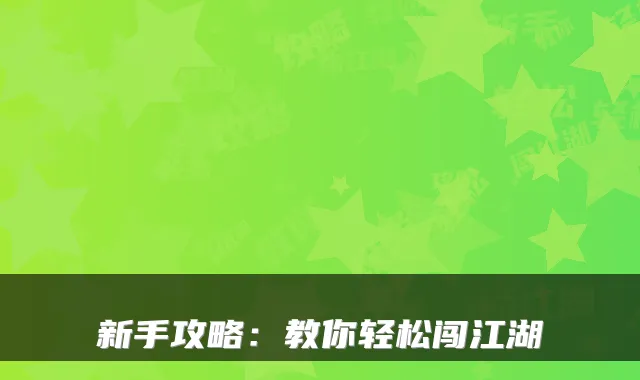 新手攻略：教你轻松闯江湖
