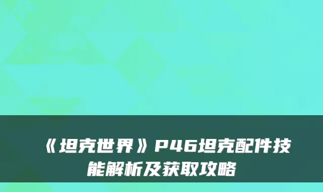 《坦克世界》P46坦克配件技能解析及获取攻略