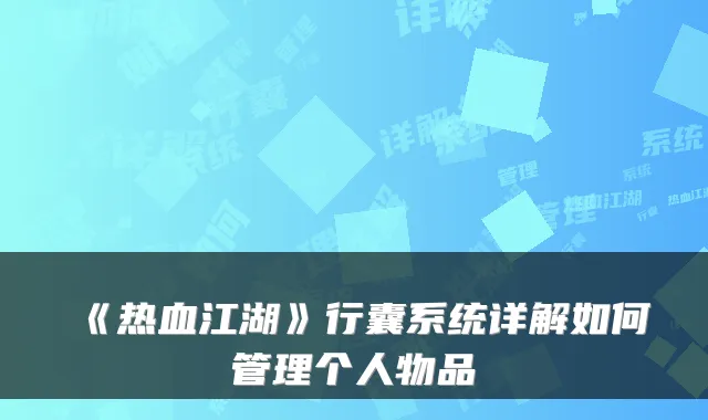 《热血江湖》行囊系统详解如何管理个人物品