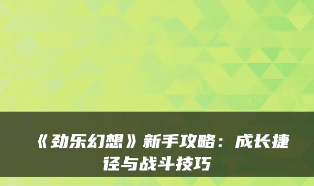 《劲乐幻想》新手攻略：成长捷径与战斗技巧