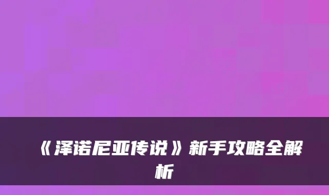 《泽诺尼亚传说》新手攻略全解析