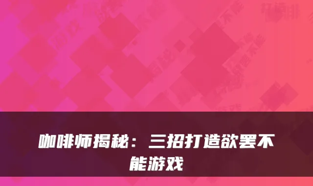 咖啡师揭秘:三招打造欲罢不能游戏