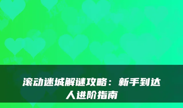 滚动迷城解谜攻略：新手到达人进阶指南