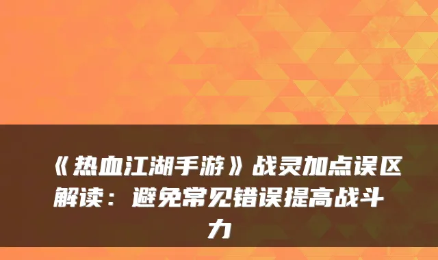 《热血江湖手游》战灵加点误区解读：避免常见错误提高战斗力