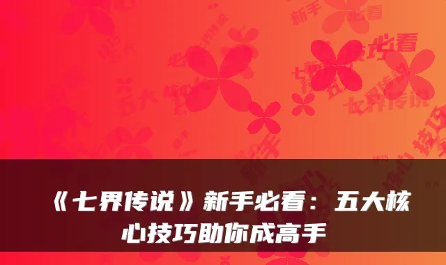 《七界传说》新手必看：五大核心技巧助你成高手