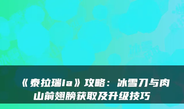 《泰拉瑞ia》攻略:冰雪刀与肉山前翅膀获取及升级技巧
