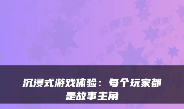 沉浸式游戏体验：每个玩家都是故事主角