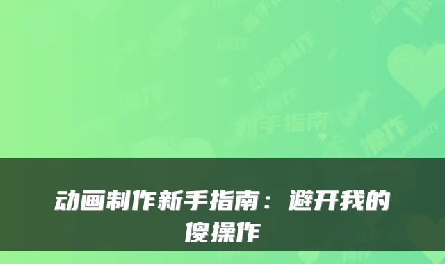 动画制作新手指南：避开我的傻操作