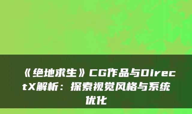 《绝地求生》CG作品与DirectX解析：探索视觉风格与系统优化
