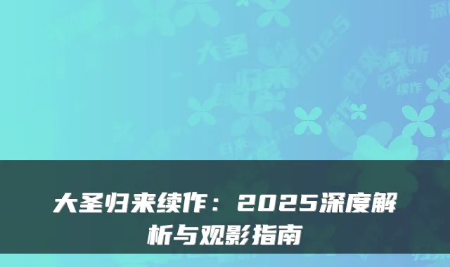 大圣归来续作:2025深度解析与观影指南