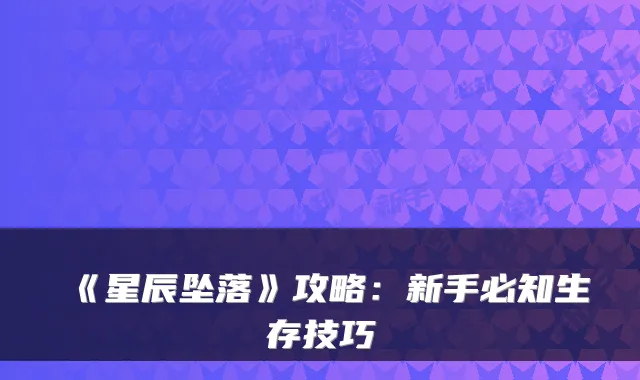 《星辰坠落》攻略:新手必知生存技巧