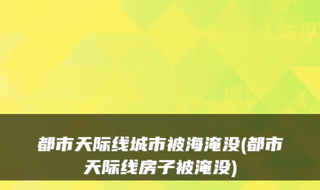 都市天际线城市被海淹没(都市天际线房子被淹没)