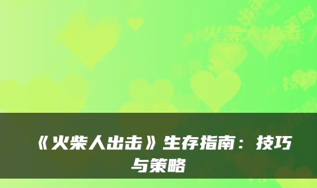 《火柴人出击》生存指南：技巧与策略