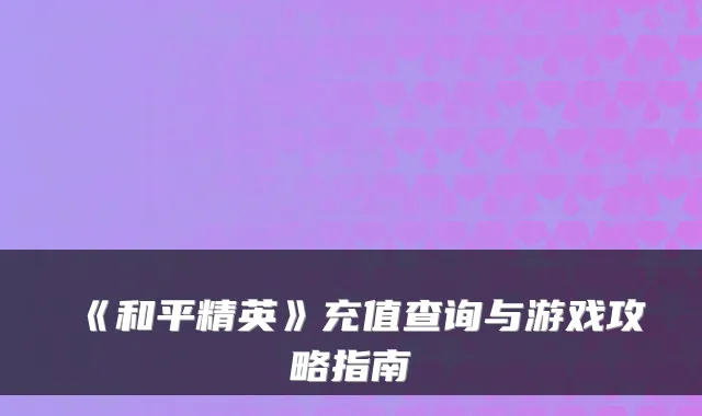 《和平精英》充值查询与游戏攻略指南