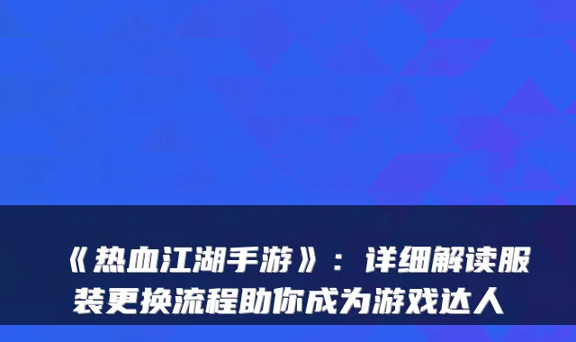 《热血江湖手游》:详细解读服装更换流程助你成为游戏达人