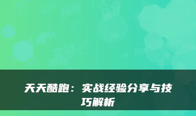 天天酷跑：实战经验分享与技巧解析