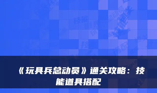 《玩具兵总动员》通关攻略：技能道具搭配