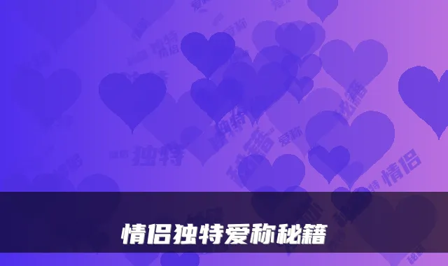 情侣独特爱称秘籍
