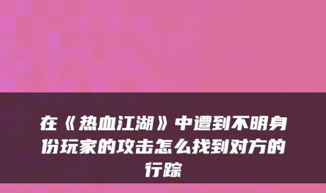 在《热血江湖》中遭到不明身份玩家的攻击怎么找到对方的行踪