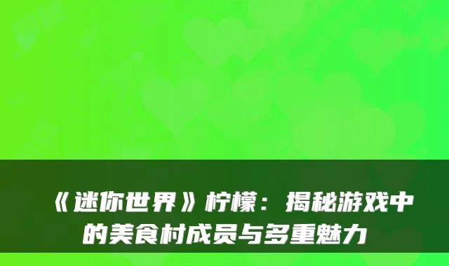 《迷你世界》柠檬：揭秘游戏中的美食村成员与多重魅力