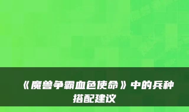 《魔兽争霸血色使命》中的兵种搭配建议