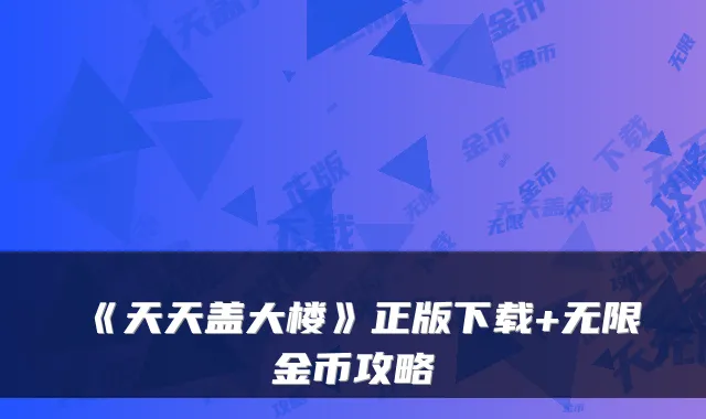 《天天盖大楼》正版下载+无限金币攻略