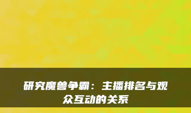 研究魔兽争霸:主播排名与观众互动的关系