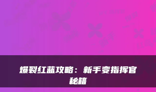 爆裂红蓝攻略：新手变指挥官秘籍