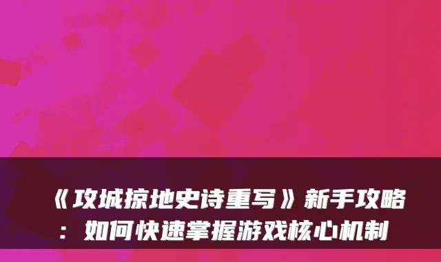 《攻城掠地史诗重写》新手攻略：如何快速掌握游戏核心机制