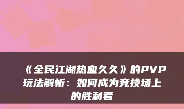 《全民江湖热血久久》的PVP玩法解析：如何成为竞技场上的胜利者
