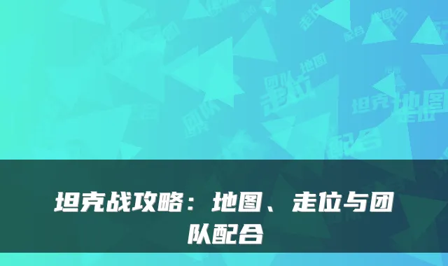 坦克战攻略：地图、走位与团队配合