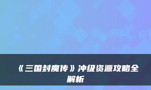 《三国封魔传》冲级资源攻略全解析