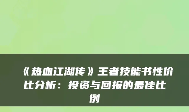 《热血江湖传》王者技能书性价比分析:投资与回报的最佳比例