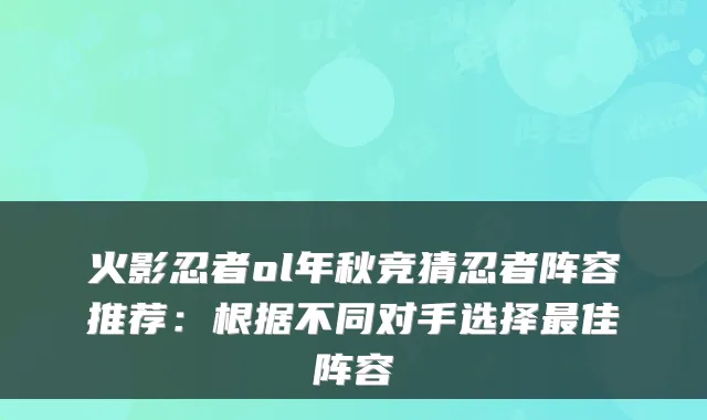 火影忍者ol年秋竞猜忍者阵容推荐：根据不同对手选择最佳阵容