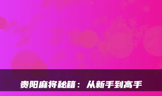 贵阳麻将秘籍：从新手到高手