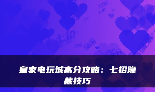 皇家电玩城高分攻略：七招隐藏技巧